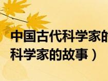 中国古代科学家的故事五十字（中国古代有哪科学家的故事）