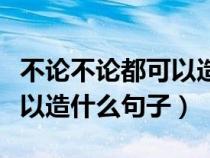 不论不论都可以造什么句子呢（不论不论都可以造什么句子）