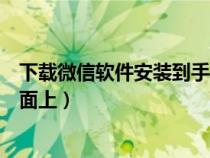 下载微信软件安装到手机桌面上（下载微信并安装到手机桌面上）