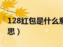 128红包是什么意思啊（128红包数字什么意思）