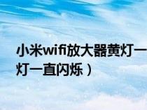 小米wifi放大器黄灯一直闪烁扫描不到（小米wifi放大器黄灯一直闪烁）