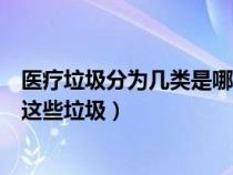 医疗垃圾分为几类是哪几类（医疗垃圾分为哪几类如何处理这些垃圾）