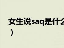 女生说saq是什么意思（女生发sad是啥意思）