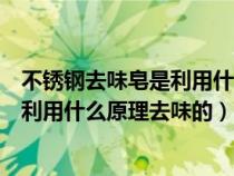 不锈钢去味皂是利用什么原理去味的方法（不锈钢去味皂是利用什么原理去味的）