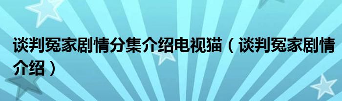 談判冤家劇情分集介紹電視貓談判冤家劇情介紹