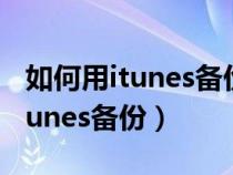 如何用itunes备份手机到移动硬盘（如何用itunes备份）