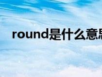 round是什么意思（around是什么意思）