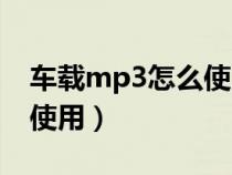 车载mp3怎么使用手机播放（车载mp3怎么使用）