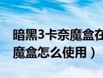 暗黑3卡奈魔盒在哪里 怎么获得（暗黑3卡奈魔盒怎么使用）