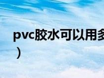 pvc胶水可以用多久啊（pvc胶水可以用多久）