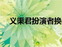 义渠君扮演者换人了吗（义渠君扮演者）