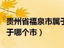 贵州省福泉市属于哪个市管（贵州省福泉市属于哪个市）