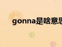 gonna是啥意思（gonna是什么意思）