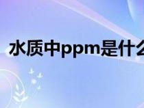 水质中ppm是什么意思（ppm是什么意思）