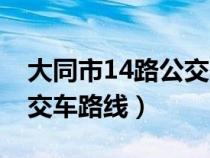 大同市14路公交车路线查询（大同市14路公交车路线）