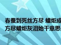 春蚕到死丝方尽 蜡炬成灰泪始干比喻什么意思（春蚕到死丝方尽蜡炬灰泪始干意思是什么）