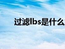 过滤lbs是什么意思（lbs是什么意思）