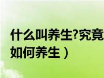 什么叫养生?究竟养了些什么?（什么是养生该如何养生）