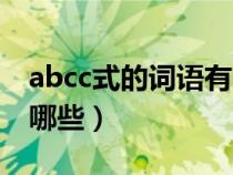 abcc式的词语有哪些成语（abcc式的词语有哪些）