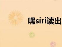 嘿siri读出来（嘿siri如何读）