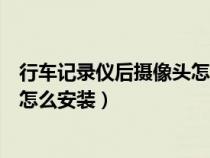 行车记录仪后摄像头怎么安装到车外（行车记录仪后摄像头怎么安装）