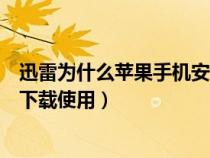 迅雷为什么苹果手机安装不了（迅雷怎么不能在苹果手机上下载使用）