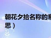 朝花夕拾名称的意思（朝花名拾的夕是什么意思）