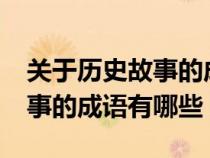 关于历史故事的成语还有哪些?（有关历史故事的成语有哪些）