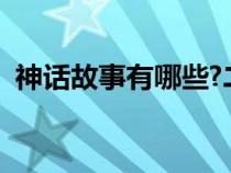 神话故事有哪些?二年级（童话故事有哪些）