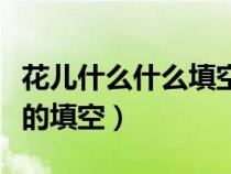 花儿什么什么填空一年级上册（花儿什么什么的填空）