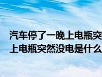 汽车停了一晚上电瓶突然没电是什么原因呢（汽车停了一晚上电瓶突然没电是什么原因）