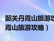 韶关丹霞山旅游攻略一日游最佳路线（韶关丹霞山旅游攻略）