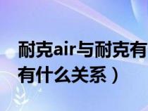 耐克air与耐克有什么关系吗（耐克air与耐克有什么关系）