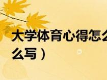 大学体育心得怎么写500字（大学体育心得怎么写）