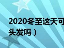 2020冬至这天可以剪头发吗（冬至节可以剪头发吗）