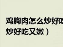 鸡胸肉怎么炒好吃又嫩家常做法（鸡胸肉怎么炒好吃又嫩）