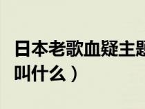 日本老歌血疑主题曲（日本电视剧血疑主题歌叫什么）