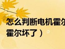 怎么判断电机霍尔坏了多少钱（怎么判断电机霍尔坏了）