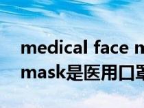 medical face mask是不是外科口罩（facemask是医用口罩吗）