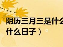 阴历三月三是什么日子出道日（阴历三月三是什么日子）