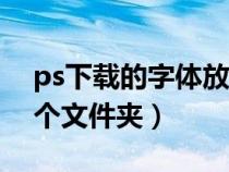 ps下载的字体放在哪个文件夹（字体放在哪个文件夹）