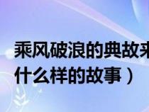 乘风破浪的典故来由（乘风破浪讲的究竟是个什么样的故事）