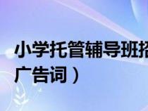 小学托管辅导班招生广告词（小学托管班招生广告词）