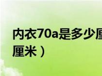 内衣70a是多少厘米的尺码（内衣70a是多少厘米）