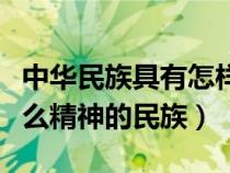 中华民族具有怎样的精神（中华民族是具有什么精神的民族）