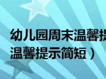 幼儿园周末温馨提示简短剪指甲（幼儿园周末温馨提示简短）