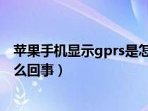 苹果手机显示gprs是怎么回事啊（苹果手机显示GPRS是怎么回事）