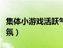 集体小游戏活跃气氛室内（集体小游戏活跃气氛）