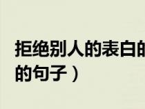 拒绝别人的表白的句子伤人（拒绝别人的表白的句子）