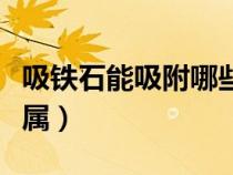 吸铁石能吸附哪些金属（吸铁石可以吸哪些金属）